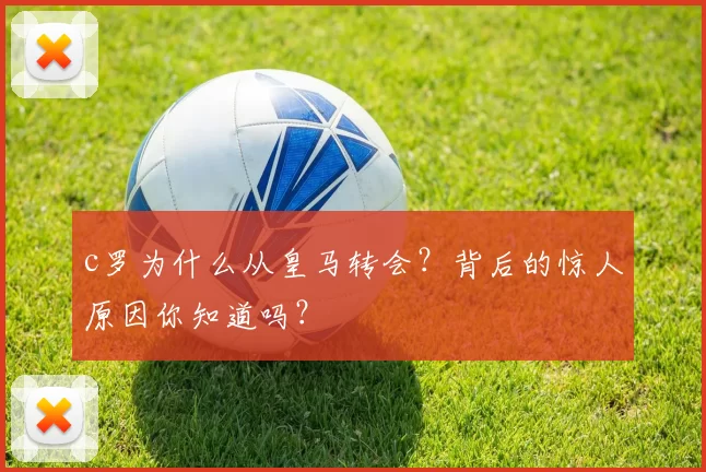 c罗为什么从皇马转会？背后的惊人原因你知道吗？