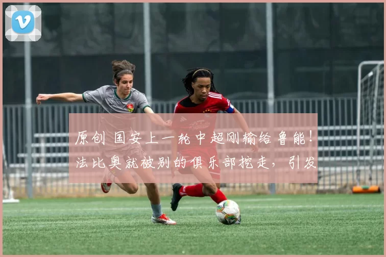 原创 国安上一轮中超刚输给鲁能！法比奥就被别的俱乐部挖走，引发热议