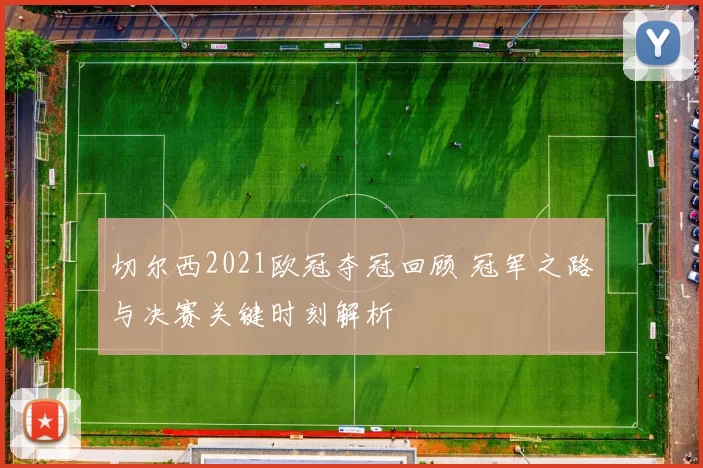 切尔西2021欧冠夺冠回顾 冠军之路与决赛关键时刻解析