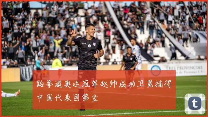 跆拳道奥运冠军赵帅成功卫冕摘得中国代表团第金