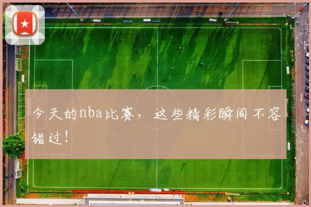 今天的nba比赛，这些精彩瞬间不容错过！