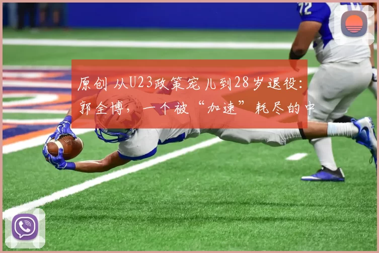 原创 从U23政策宠儿到28岁退役:郭全博,一个被“加速”耗尽的中国足球样本