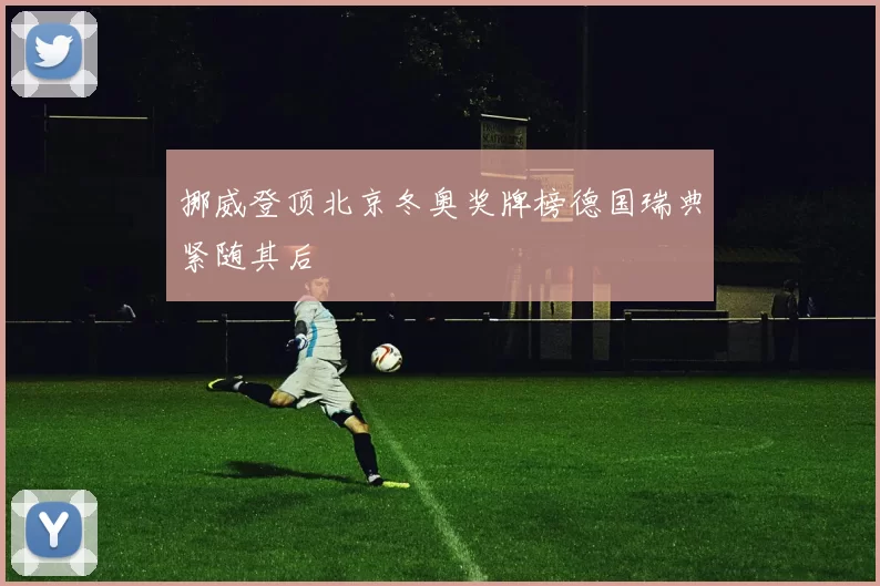 挪威登顶北京冬奥奖牌榜德国瑞典紧随其后