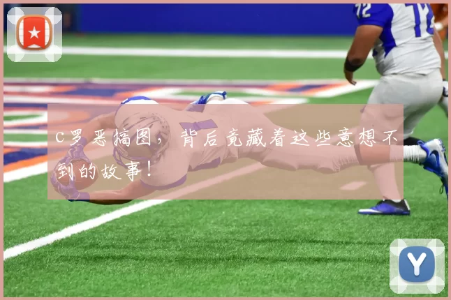 c罗恶搞图，背后竟藏着这些意想不到的故事！