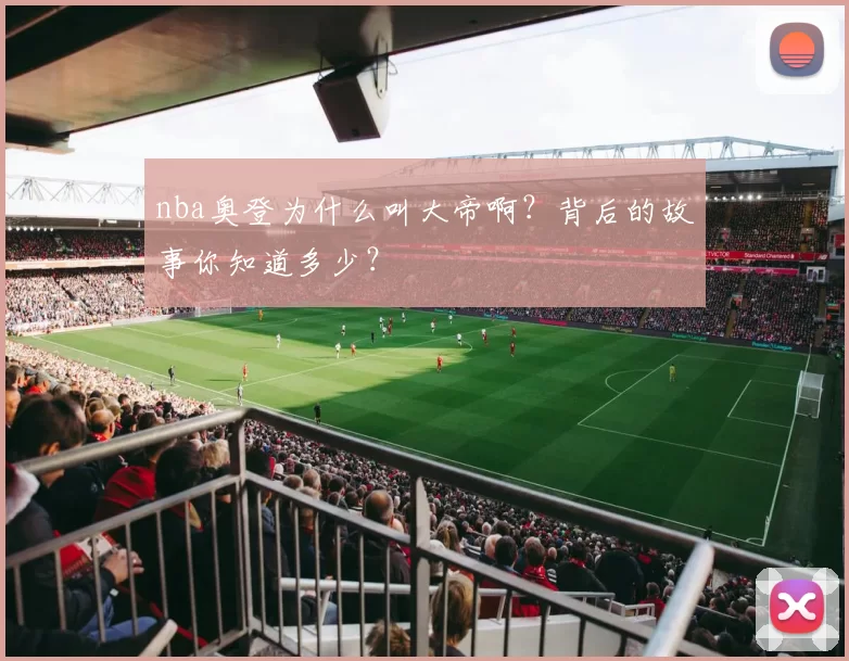 nba奥登为什么叫大帝啊？背后的故事你知道多少？