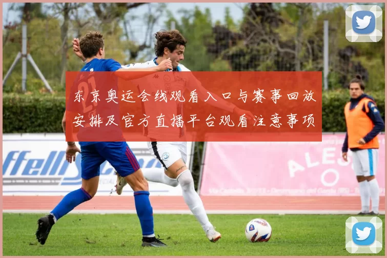 东京奥运会线观看入口与赛事回放安排及官方直播平台观看注意事项