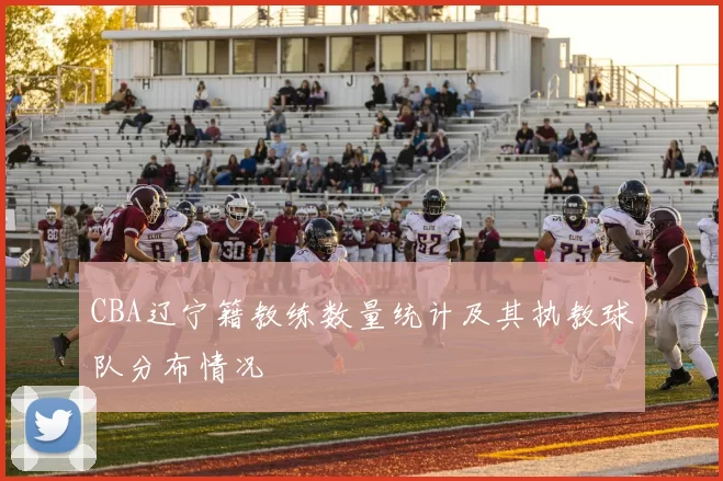 CBA辽宁籍教练数量统计及其执教球队分布情况