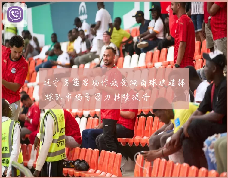 辽宁男篮客场作战受湖南球迷追捧 球队市场号召力持续提升