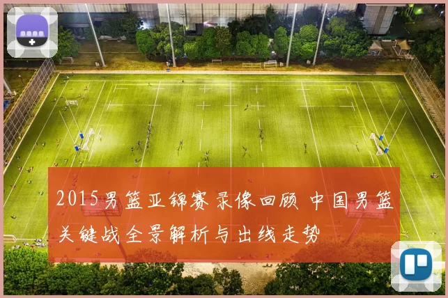 2015男篮亚锦赛录像回顾 中国男篮关键战全景解析与出线走势