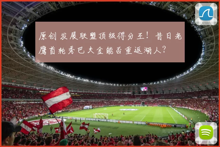 原创 发展联盟顶级得分王！昔日老鹰首轮秀巴夫金能否重返湖人？