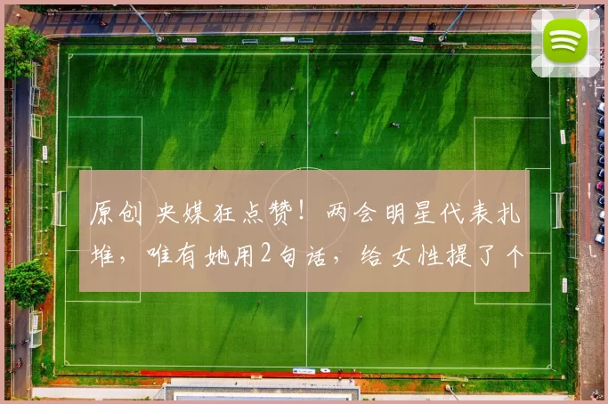 原创 央媒狂点赞!两会明星代表扎堆,唯有她用2句话,给女性提了个醒