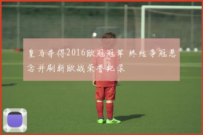 皇马夺得2016欧冠冠军 终结争冠悬念并刷新欧战荣誉纪录