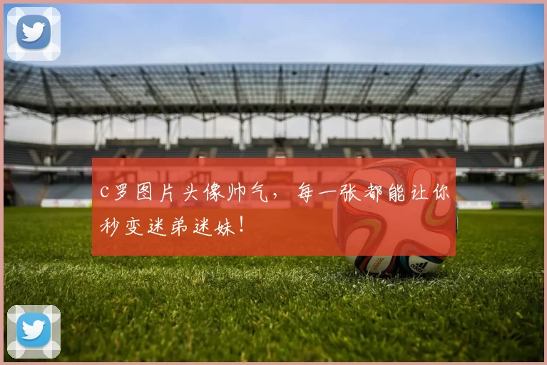 c罗图片头像帅气，每一张都能让你秒变迷弟迷妹！