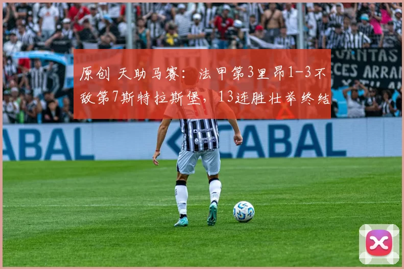 原创 天助马赛:法甲第3里昂1-3不敌第7斯特拉斯堡,13连胜壮举终结