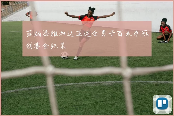 苏炳添雅加达亚运会男子百米夺冠创赛会纪录
