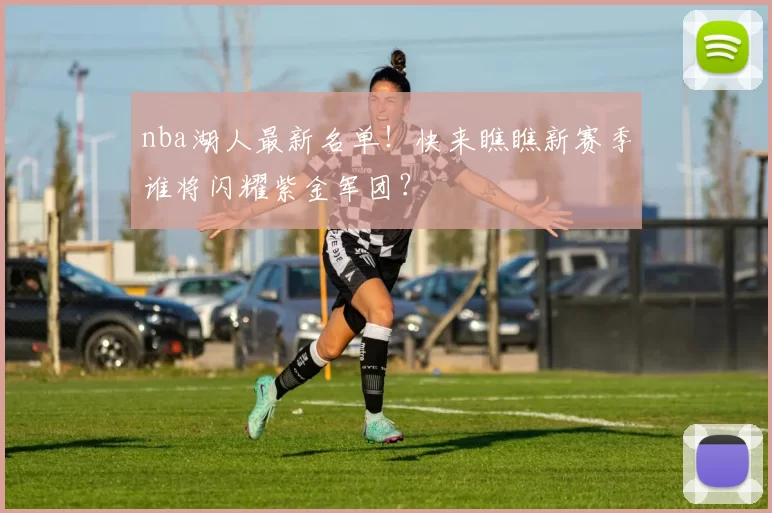 nba湖人最新名单!快来瞧瞧新赛季谁将闪耀紫金军团?