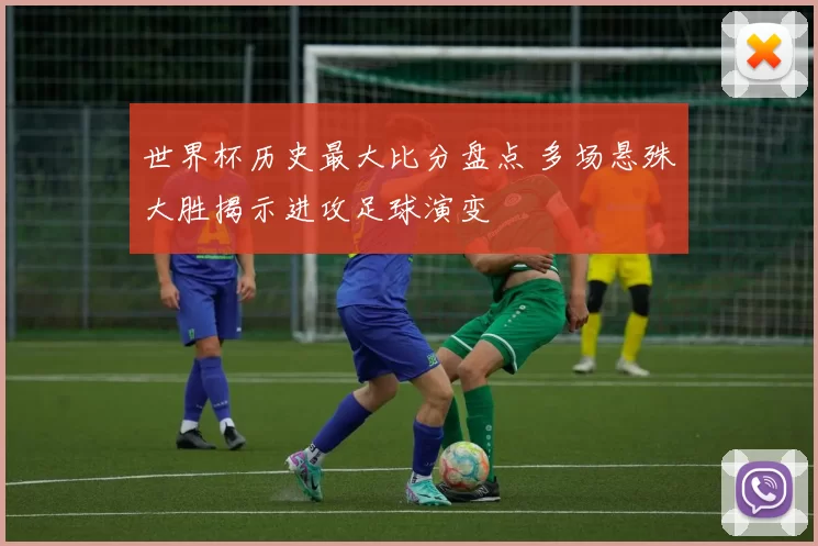 世界杯历史最大比分盘点 多场悬殊大胜揭示进攻足球演变