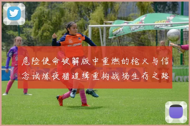 危险使命破解版中重燃的枪火与信念试炼夜猎追缉重构战场生存之路