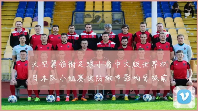 大空翼领衔足球小将中文版世界杯日本队小组赛攻防细节影响晋级前景