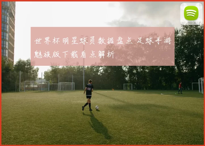 世界杯明星球员数据盘点 足球手游魅族版下载看点解析